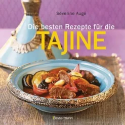 Die Besten Rezepte Für Die Tajine - Aromatisch, Fettarm Und Gesund Kochen Mit Dem Dampfgarer Der Orientalischen Küche